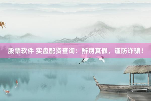 股票软件 实盘配资查询:辨别真假,谨防诈骗!